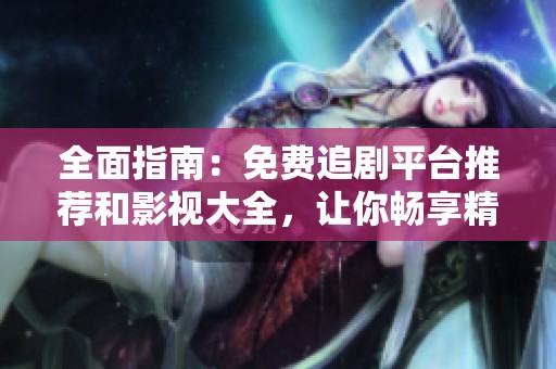 全面指南：免费追剧平台推荐和影视大全，让你畅享精彩影片