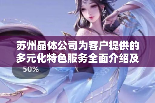 苏州晶体公司为客户提供的多元化特色服务全面介绍及其优势解析
