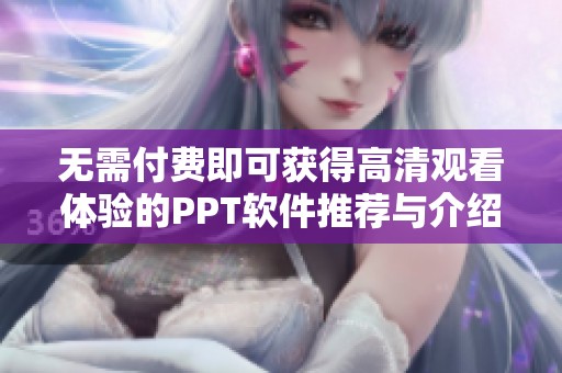 无需付费即可获得高清观看体验的PPT软件推荐与介绍