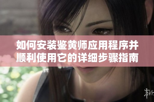 如何安装鉴黄师应用程序并顺利使用它的详细步骤指南