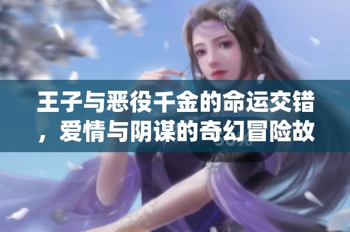 王子与恶役千金的命运交错，爱情与阴谋的奇幻冒险故事