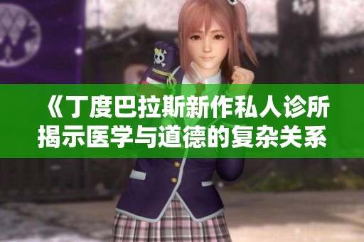 《丁度巴拉斯新作私人诊所揭示医学与道德的复杂关系》