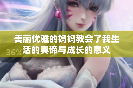 美丽优雅的妈妈教会了我生活的真谛与成长的意义