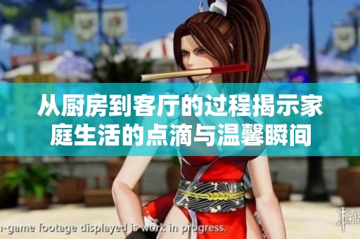 从厨房到客厅的过程揭示家庭生活的点滴与温馨瞬间