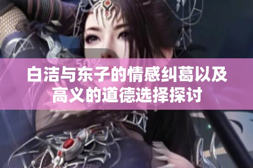 白洁与东子的情感纠葛以及高义的道德选择探讨