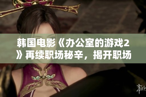 韩国电影《办公室的游戏2》再续职场秘辛，揭开职场竞争与人性的深层对抗揭秘