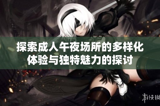 探索成人午夜场所的多样化体验与独特魅力的探讨