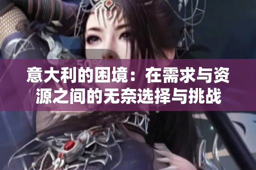 意大利的困境：在需求与资源之间的无奈选择与挑战