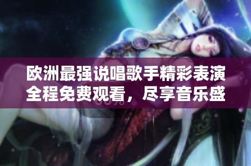 欧洲最强说唱歌手精彩表演全程免费观看，尽享音乐盛宴