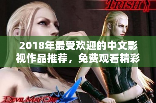 2018年最受欢迎的中文影视作品推荐，免费观看精彩内容合集