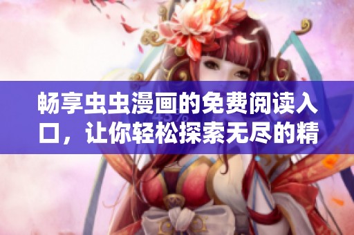 畅享虫虫漫画的免费阅读入口，让你轻松探索无尽的精彩漫画世界