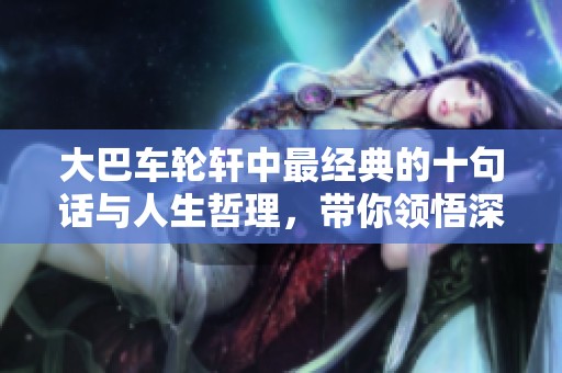大巴车轮轩中最经典的十句话与人生哲理，带你领悟深刻的人生智慧