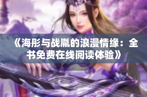 《海彤与战胤的浪漫情缘：全书免费在线阅读体验》
