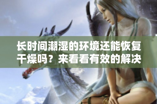 长时间潮湿的环境还能恢复干燥吗？来看看有效的解决方法和建议！