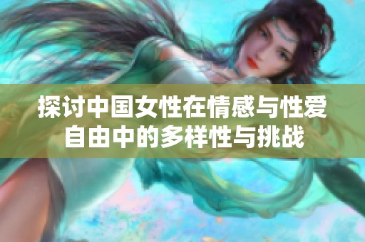 探讨中国女性在情感与性爱自由中的多样性与挑战