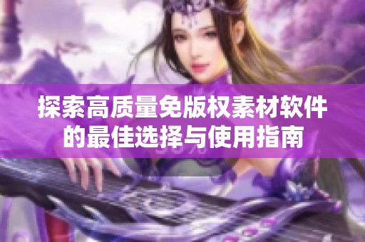 探索高质量免版权素材软件的最佳选择与使用指南
