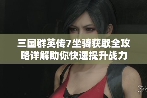 三国群英传7坐骑获取全攻略详解助你快速提升战力