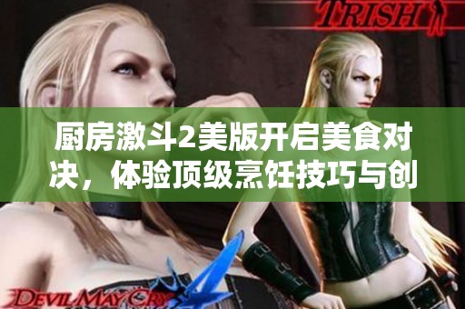 厨房激斗2美版开启美食对决，体验顶级烹饪技巧与创意挑战