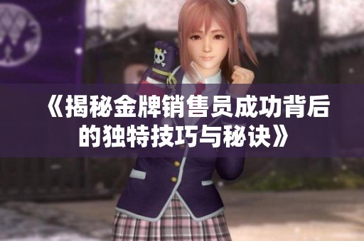 《揭秘金牌销售员成功背后的独特技巧与秘诀》