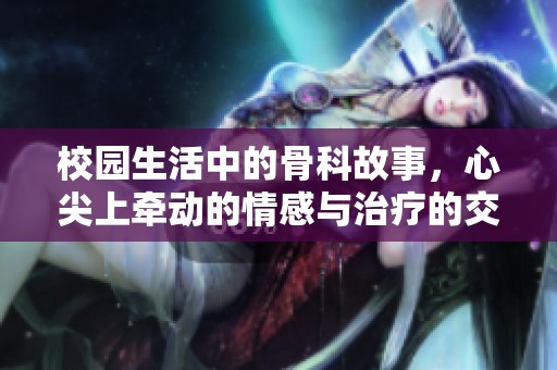 校园生活中的骨科故事，心尖上牵动的情感与治疗的交织