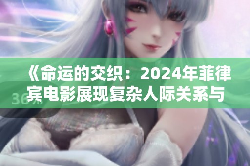 《命运的交织：2024年菲律宾电影展现复杂人际关系与情感纠葛》