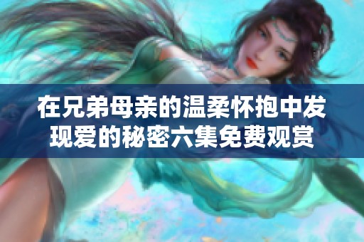 在兄弟母亲的温柔怀抱中发现爱的秘密六集免费观赏