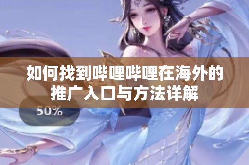 如何找到哔哩哔哩在海外的推广入口与方法详解