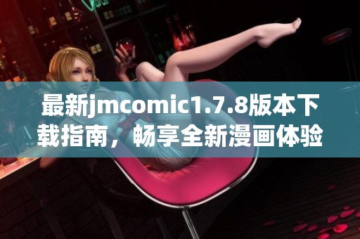 最新jmcomic1.7.8版本下载指南，畅享全新漫画体验与精彩内容不容错过