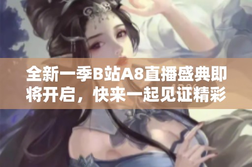 全新一季B站A8直播盛典即将开启，快来一起见证精彩瞬间！