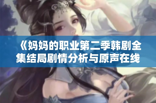 《妈妈的职业第二季韩剧全集结局剧情分析与原声在线观看指南》