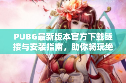 PUBG最新版本官方下载链接与安装指南，助你畅玩绝地求生游戏！