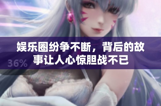 娱乐圈纷争不断，背后的故事让人心惊胆战不已