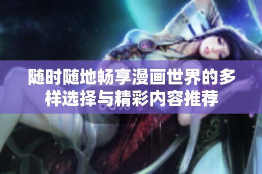 随时随地畅享漫画世界的多样选择与精彩内容推荐