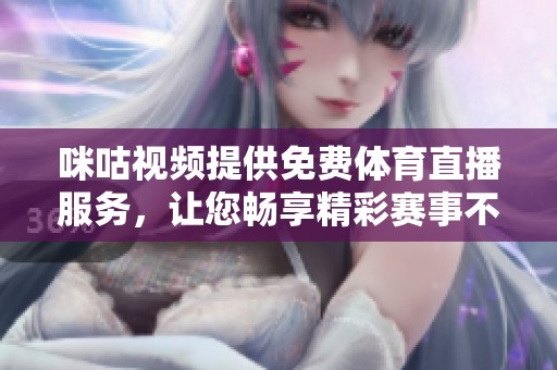 咪咕视频提供免费体育直播服务，让您畅享精彩赛事不再错过