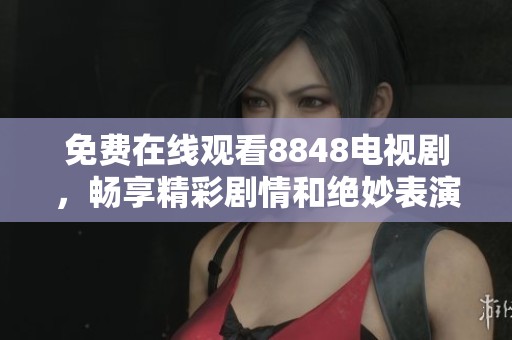 免费在线观看8848电视剧，畅享精彩剧情和绝妙表演的全新体验