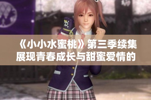 《小小水蜜桃》第三季续集展现青春成长与甜蜜爱情的动人故事