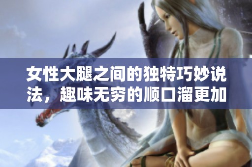 女性大腿之间的独特巧妙说法，趣味无穷的顺口溜更加引人入胜