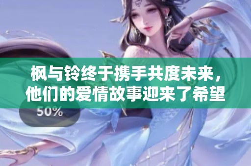 枫与铃终于携手共度未来，他们的爱情故事迎来了希望的转折点