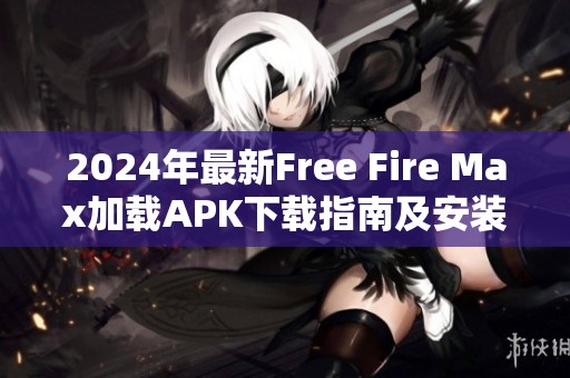 2024年最新Free Fire Max加载APK下载指南及安装步骤分享