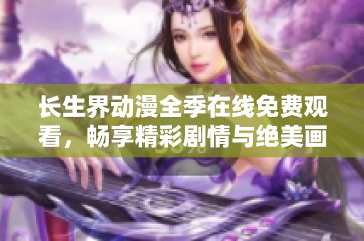 长生界动漫全季在线免费观看，畅享精彩剧情与绝美画风