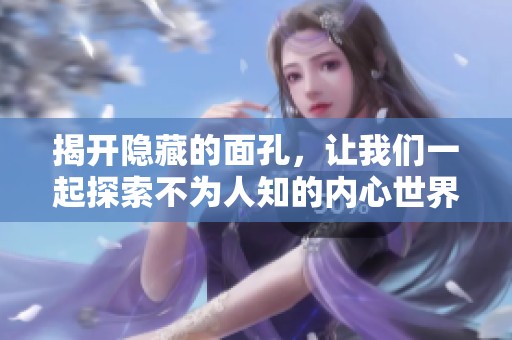 揭开隐藏的面孔，让我们一起探索不为人知的内心世界