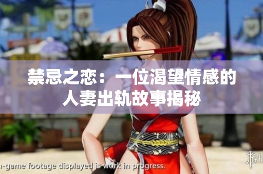 禁忌之恋：一位渴望情感的人妻出轨故事揭秘