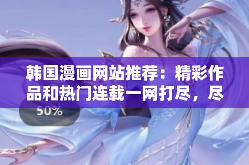 韩国漫画网站推荐：精彩作品和热门连载一网打尽，尽享阅读乐趣