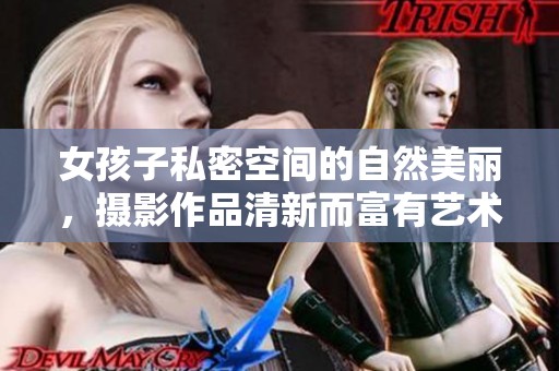 女孩子私密空间的自然美丽，摄影作品清新而富有艺术感