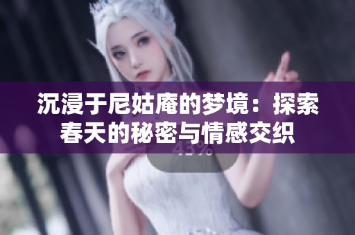 沉浸于尼姑庵的梦境：探索春天的秘密与情感交织