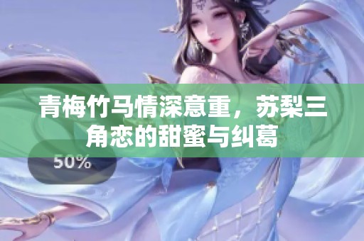 青梅竹马情深意重，苏梨三角恋的甜蜜与纠葛