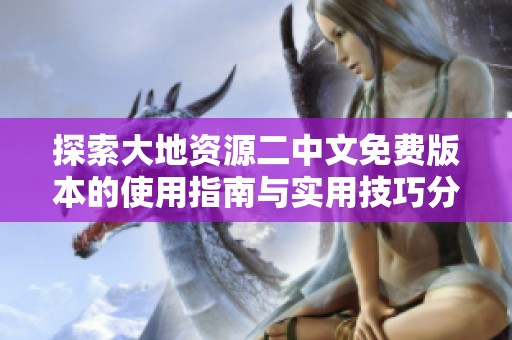 探索大地资源二中文免费版本的使用指南与实用技巧分享
