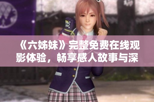 《六姊妹》完整免费在线观影体验，畅享感人故事与深厚情感之旅