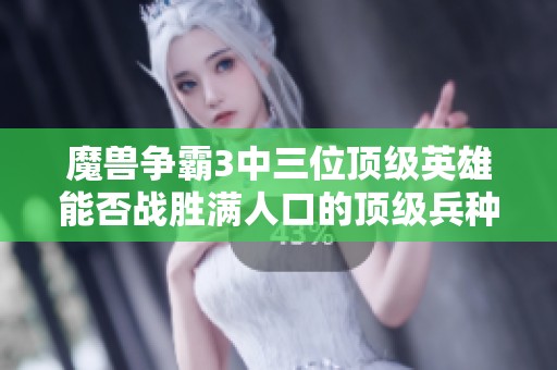 魔兽争霸3中三位顶级英雄能否战胜满人口的顶级兵种？