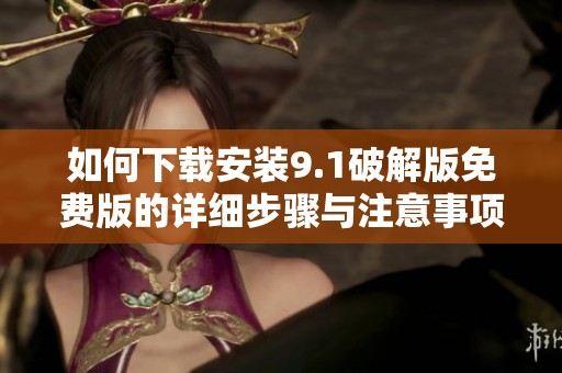 如何下载安装9.1破解版免费版的详细步骤与注意事项分享